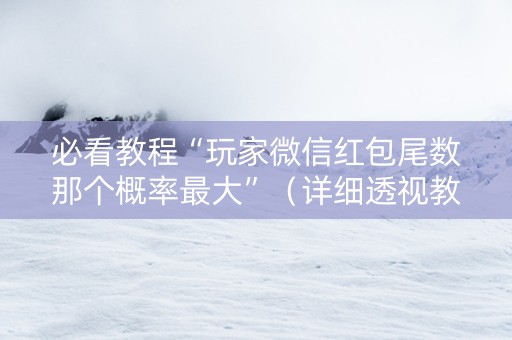 必看教程“玩家微信红包尾数那个概率最大”（详细透视教程）-哔哩哔哩