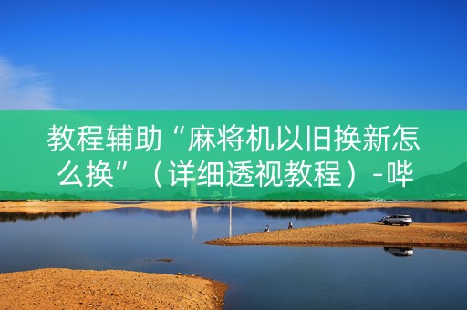 教程辅助“麻将机以旧换新怎么换”（详细透视教程）-哔哩哔哩