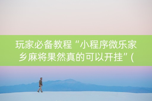 玩家必备教程“小程序微乐家乡麻将果然真的可以开挂”(原来真的有挂)-知乎
