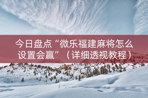 今日盘点“微乐福建麻将怎么设置会赢”（详细透视教程）-哔哩哔哩