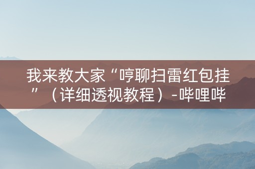 我来教大家“哼聊扫雷红包挂”（详细透视教程）-哔哩哔哩