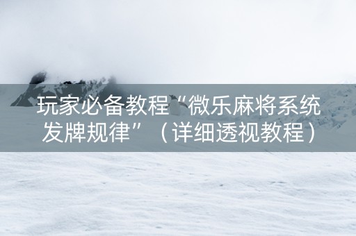 玩家必备教程“微乐麻将系统发牌规律”（详细透视教程）-哔哩哔哩