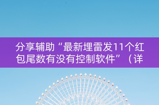 分享辅助“最新埋雷发11个红包尾数有没有控制软件”（详细透视教程）-哔哩哔哩