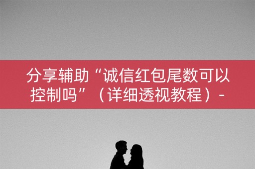 分享辅助“诚信红包尾数可以控制吗”（详细透视教程）-哔哩哔哩