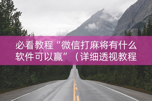 必看教程“微信打麻将有什么软件可以赢”（详细透视教程）-哔哩哔哩