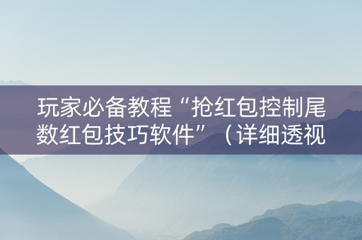 玩家必备教程“抢红包控制尾数红包技巧软件”（详细透视教程）-哔哩哔哩