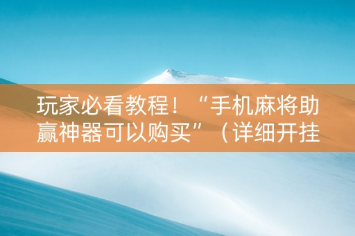 玩家必看教程！“手机麻将助赢神器可以购买”（详细开挂教程）-哔哩哔哩