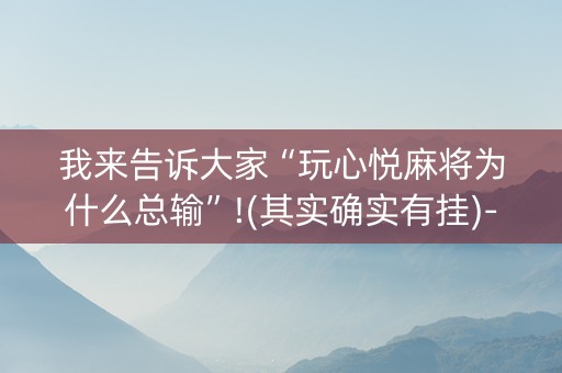 我来告诉大家“玩心悦麻将为什么总输”!(其实确实有挂)-知乎