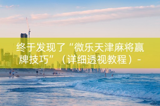 终于发现了“微乐天津麻将赢牌技巧”（详细透视教程）-哔哩哔哩