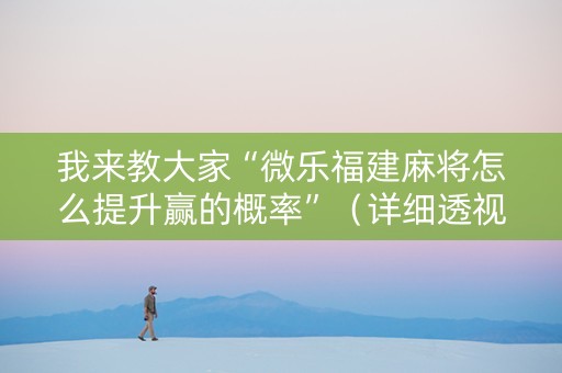 我来教大家“微乐福建麻将怎么提升赢的概率”（详细透视教程）-哔哩哔哩