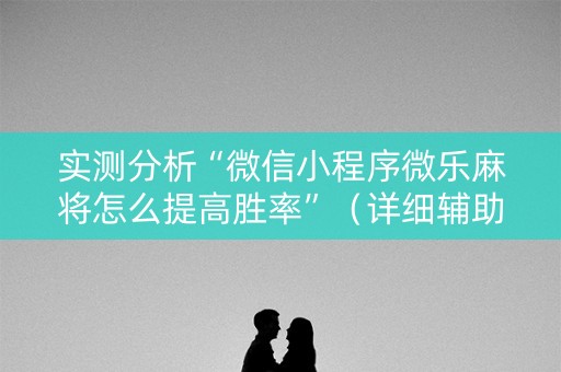 实测分析“微信小程序微乐麻将怎么提高胜率”（详细辅助教程）-哔哩哔哩