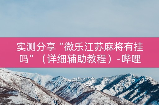 实测分享“微乐江苏麻将有挂吗”（详细辅助教程）-哔哩哔哩