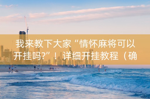 我来教下大家“情怀麻将可以开挂吗?”！详细开挂教程（确实真的有挂)-知乎