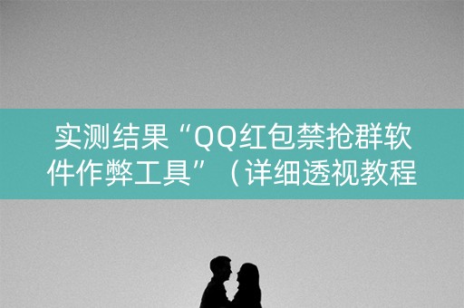 实测结果“QQ红包禁抢群软件作弊工具”（详细透视教程）-哔哩哔哩