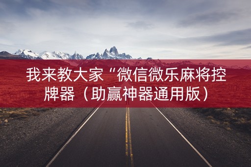 我来教大家“微信微乐麻将控牌器（助赢神器通用版）