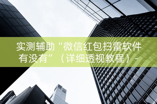 实测辅助“微信红包扫雷软件有没有”（详细透视教程）-哔哩哔哩