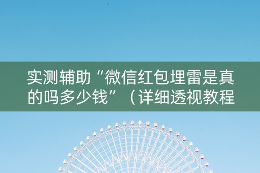 实测辅助“微信红包埋雷是真的吗多少钱”（详细透视教程）-哔哩哔哩