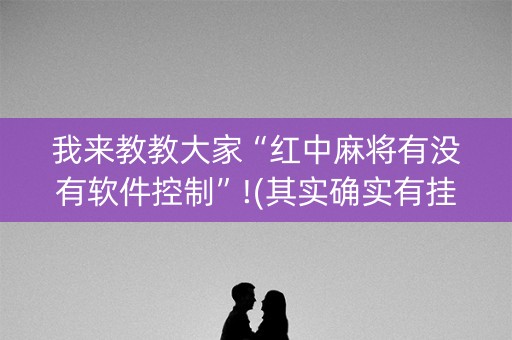 我来教教大家“红中麻将有没有软件控制”!(其实确实有挂)-知乎