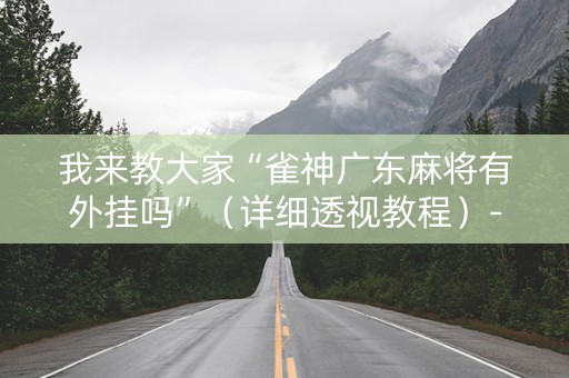 我来教大家“雀神广东麻将有外挂吗”（详细透视教程）-哔哩哔哩