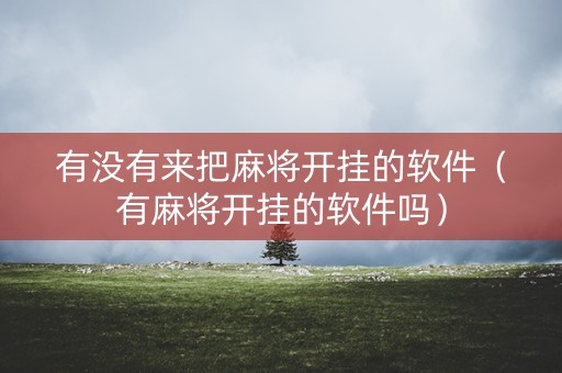 有没有来把麻将开挂的软件（有麻将开挂的软件吗）