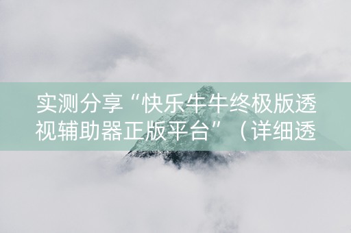 实测分享“快乐牛牛终极版透视辅助器正版平台”（详细透视教程）-哔哩哔哩