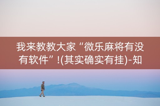 我来教教大家“微乐麻将有没有软件”!(其实确实有挂)-知乎