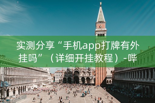 实测分享“手机app打牌有外挂吗”（详细开挂教程）-哔哩哔哩