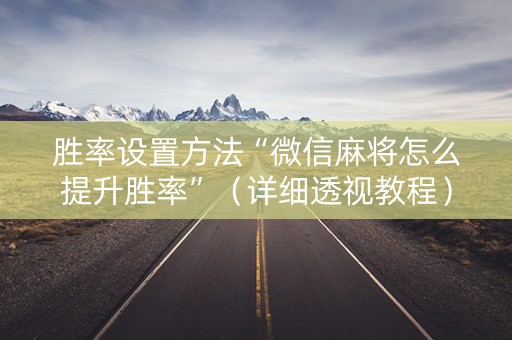 胜率设置方法“微信麻将怎么提升胜率”（详细透视教程）-哔哩哔哩