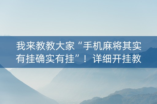 我来教教大家“手机麻将其实有挂确实有挂”！详细开挂教程（确实真的有挂)-知乎