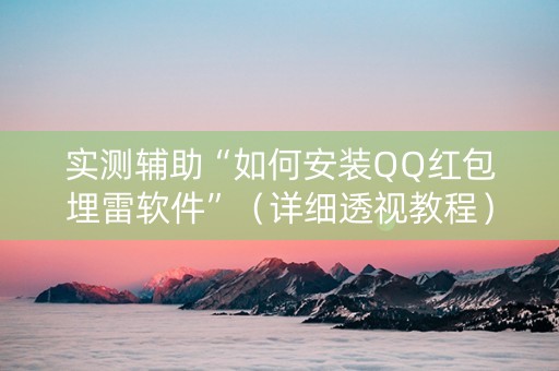 实测辅助“如何安装QQ红包埋雷软件”（详细透视教程）-哔哩哔哩