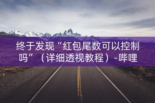 详细阅读:终于发现“红包尾数可以控制吗”(详细透视教程)-哔哩哔哩 终于发现“红包尾数可以控制吗”(详细透视教程)-哔哩哔哩