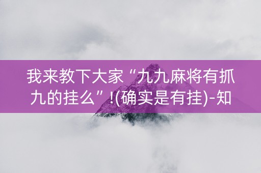 我来教下大家“九九麻将有抓九的挂么”!(确实是有挂)-知乎