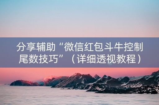 分享辅助“微信红包斗牛控制尾数技巧”（详细透视教程）-哔哩哔哩