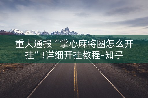 重大通报“掌心麻将圈怎么开挂”!详细开挂教程-知乎