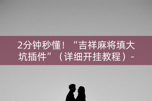 2分钟秒懂！“吉祥麻将填大坑插件”（详细开挂教程）-哔哩哔哩