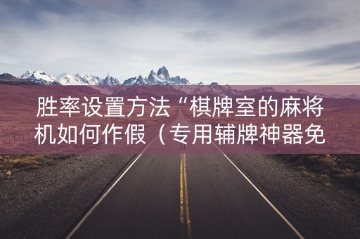 胜率设置方法“棋牌室的麻将机如何作假（专用辅牌神器免安装）