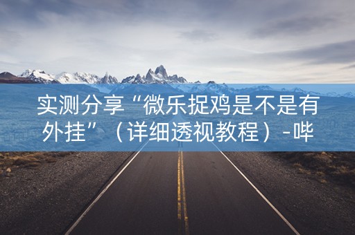 实测分享“微乐捉鸡是不是有外挂”（详细透视教程）-哔哩哔哩