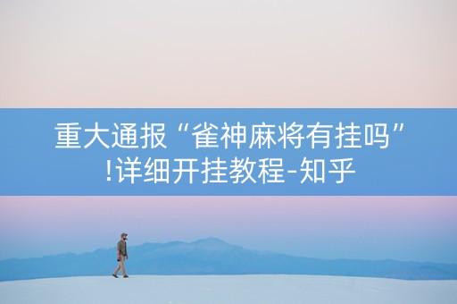 重大通报“雀神麻将有挂吗”!详细开挂教程-知乎