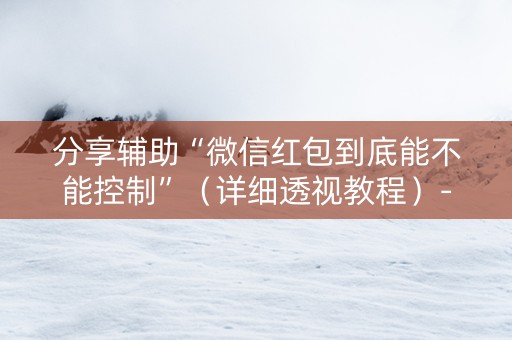 分享辅助“微信红包到底能不能控制”（详细透视教程）-哔哩哔哩