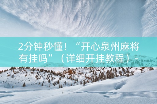 2分钟秒懂！“开心泉州麻将有挂吗”（详细开挂教程）-哔哩哔哩