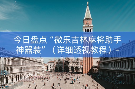 今日盘点“微乐吉林麻将助手神器装”（详细透视教程）-哔哩哔哩