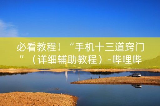 必看教程！“手机十三道窍门”（详细辅助教程）-哔哩哔哩