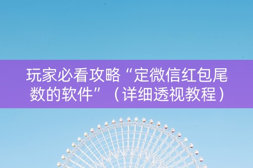 玩家必看攻略“定微信红包尾数的软件”（详细透视教程）-哔哩哔哩