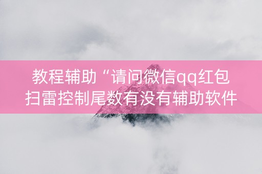 教程辅助“请问微信qq红包扫雷控制尾数有没有辅助软件”（详细透视教程）-哔哩哔哩