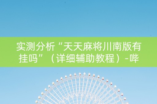 详细阅读:实测分析“天天麻将川南版有挂吗”(详细辅助教程)-哔哩哔哩 实测分析“天天麻将川南版有挂吗”(详细辅助教程)-哔哩哔哩