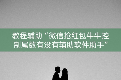 教程辅助“微信抢红包牛牛控制尾数有没有辅助软件助手”（详细透视教程）-哔哩哔哩