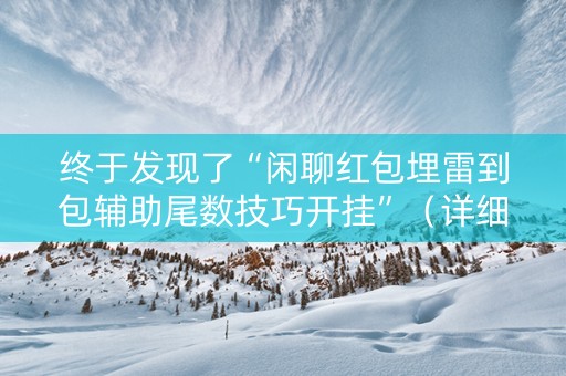 终于发现了“闲聊红包埋雷到包辅助尾数技巧开挂”（详细透视教程）-哔哩哔哩