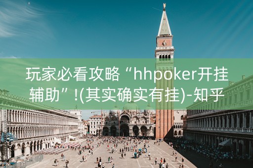 玩家必看攻略“hhpoker开挂辅助”!(其实确实有挂)-知乎