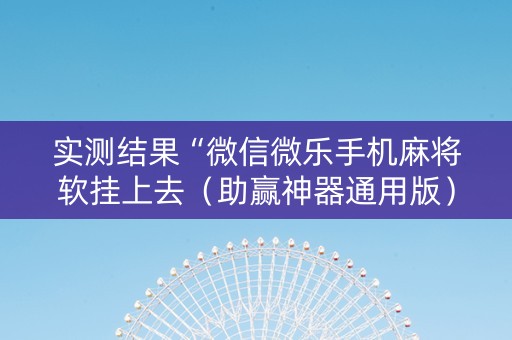 实测结果“微信微乐手机麻将软挂上去（助赢神器通用版）