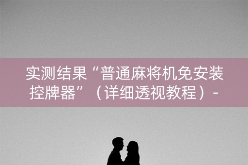 实测结果“普通麻将机免安装控牌器”（详细透视教程）-哔哩哔哩